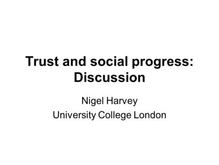 Trust and social progress: Discussion Nigel Harvey University College London.