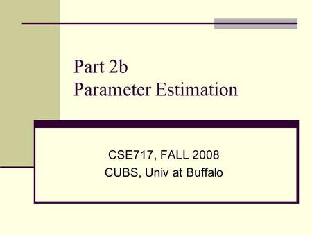 Part 2b Parameter Estimation CSE717, FALL 2008 CUBS, Univ at Buffalo.