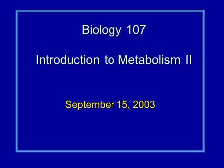 Biology 107 Introduction to Metabolism II September 15, 2003.