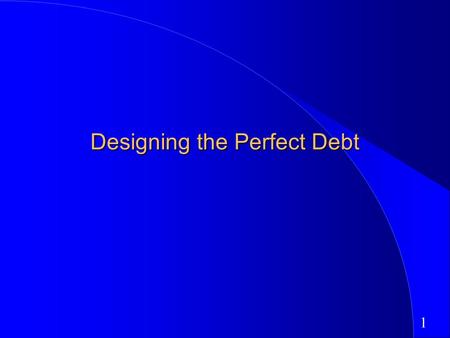 1 Designing the Perfect Debt. 2 Designing Debt: The Fundamental Principle The objective in designing debt is to make the cash flows on debt match up as.