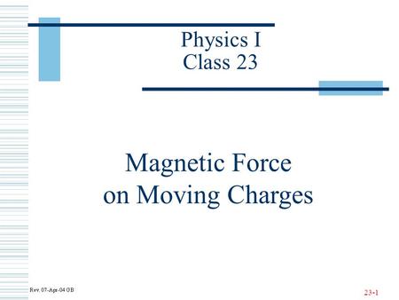23-1 Physics I Class 23 Magnetic Force on Moving Charges.