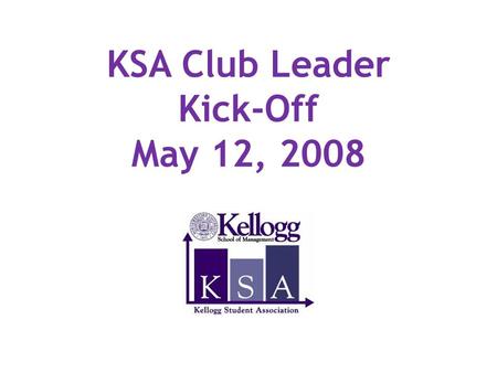 KSA Club Leader Kick-Off May 12, 2008. Objectives Introduce you to a subset of the people you’ll rely on over the year Review policies and guidelines.