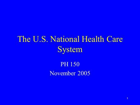 1 The U.S. National Health Care System PH 150 November 2005.