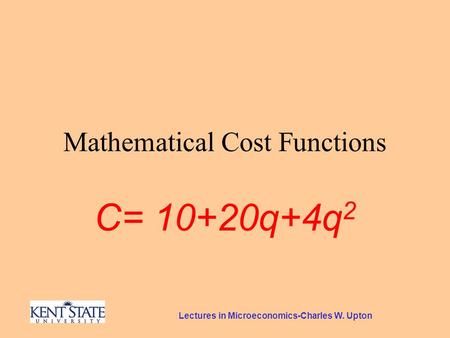 Lectures in Microeconomics-Charles W. Upton Mathematical Cost Functions C= 10+20q+4q 2.