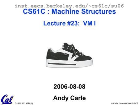 CS 61C L23 VM I (1) A Carle, Summer 2006 © UCB inst.eecs.berkeley.edu/~cs61c/su06 CS61C : Machine Structures Lecture #23: VM I 2006-08-08 Andy Carle.