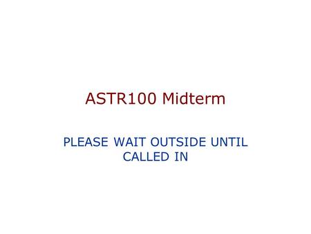 ASTR100 Midterm PLEASE WAIT OUTSIDE UNTIL CALLED IN.
