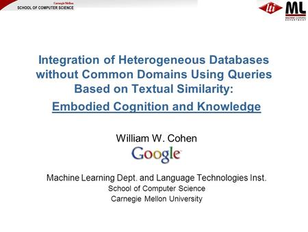 Integration of Heterogeneous Databases without Common Domains Using Queries Based on Textual Similarity: William W. Cohen Machine Learning Dept. and Language.
