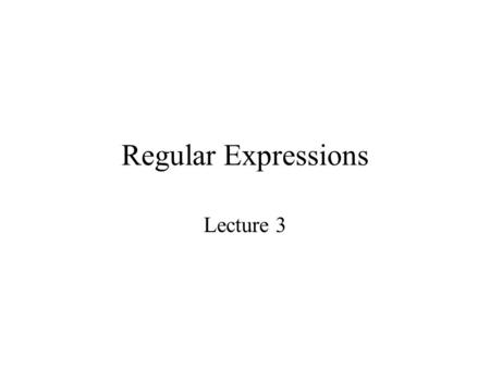 Regular Expressions Lecture 3. Regular Expressions Motivation: To search for strings using partially specified patterns. Examples: To validate data fields.