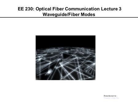 EE 230: Optical Fiber Communication Lecture 3 Waveguide/Fiber Modes From the movie Warriors of the Net.