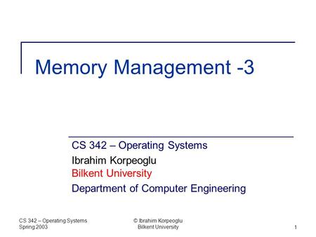 CS 342 – Operating Systems Spring 2003 © Ibrahim Korpeoglu Bilkent University1 Memory Management -3 CS 342 – Operating Systems Ibrahim Korpeoglu Bilkent.