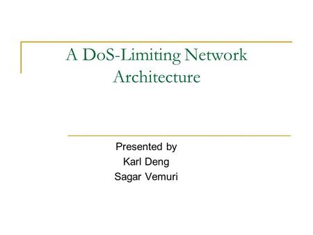 A DoS-Limiting Network Architecture Presented by Karl Deng Sagar Vemuri.