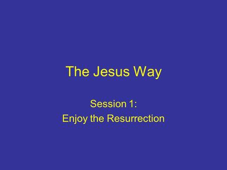 The Jesus Way Session 1: Enjoy the Resurrection. Why start with the New Testament? In it we can hear Jesus’ voice; not groping in the dark It comes from.