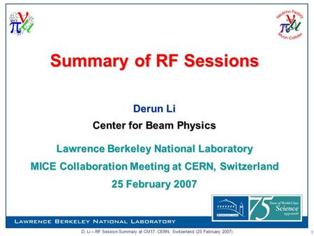 D. Li – RF Session Summary at CM17, CERN, Switzerland (25 February 2007) 1 Summary of RF Sessions Derun Li Center for Beam Physics Lawrence Berkeley National.