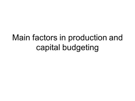 Main factors in production and capital budgeting.
