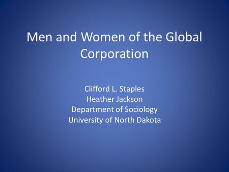 Men and Women of the Global Corporation Clifford L. Staples Heather Jackson Department of Sociology University of North Dakota.