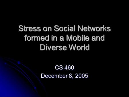 Stress on Social Networks formed in a Mobile and Diverse World CS 460 December 8, 2005.