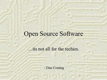 Open Source Software …its not all for the techies. - Dan Coming.