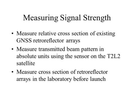 Measuring Signal Strength Measure relative cross section of existing GNSS retroreflector arrays Measure transmitted beam pattern in absolute units using.