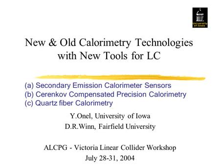 New & Old Calorimetry Technologies with New Tools for LC Y.Onel, University of Iowa D.R.Winn, Fairfield University ALCPG - Victoria Linear Collider Workshop.