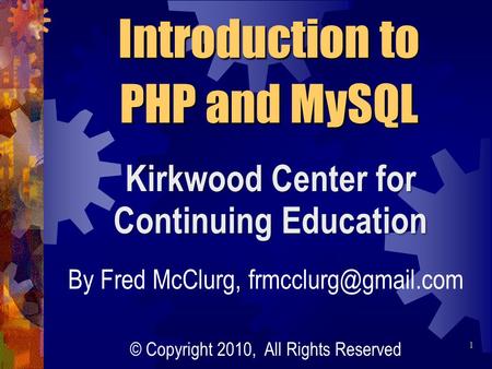 Introduction to PHP and MySQL Kirkwood Center for Continuing Education By Fred McClurg, © Copyright 2010, All Rights Reserved 1.