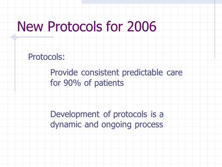 New Protocols for 2006 Protocols: Provide consistent predictable care for 90% of patients Development of protocols is a dynamic and ongoing process.