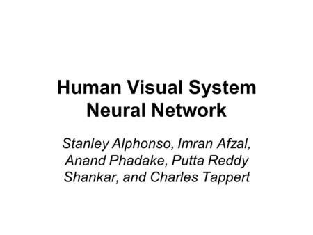 Human Visual System Neural Network Stanley Alphonso, Imran Afzal, Anand Phadake, Putta Reddy Shankar, and Charles Tappert.