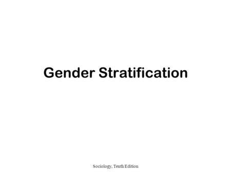 Sociology, Tenth Edition Gender Stratification. Sociology, Tenth Edition Gender and Inequality Gender refers to personal traits and social positions that.
