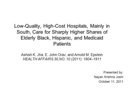 Low-Quality, High-Cost Hospitals, Mainly in South, Care for Sharply Higher Shares of Elderly Black, Hispanic, and Medicaid Patients Ashish K. Jha, E. John.