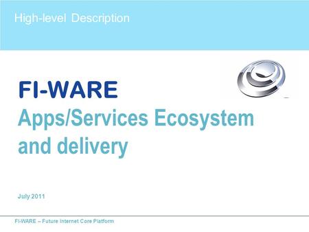 FI-WARE – Future Internet Core Platform FI-WARE Apps/Services Ecosystem and delivery July 2011 High-level Description.