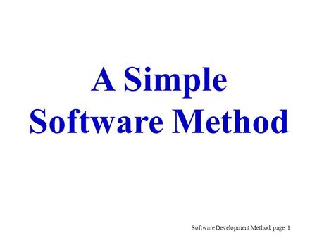 Software Development Method, page 1 A Simple Software Method.