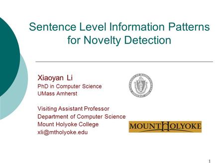 1 Sentence Level Information Patterns for Novelty Detection Xiaoyan Li PhD in Computer Science UMass Amherst Visiting Assistant Professor Department of.