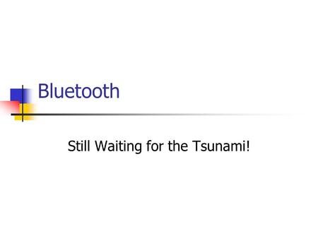 Bluetooth Still Waiting for the Tsunami!. Bluetooth History Ericsson initiative Special Industry Group: (Promoters) Ericsson, IBM, Intel, Nokia, and Toshiba.