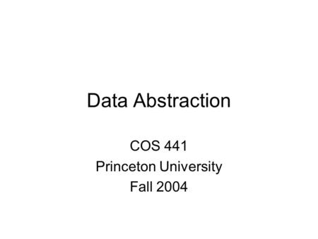 Data Abstraction COS 441 Princeton University Fall 2004.