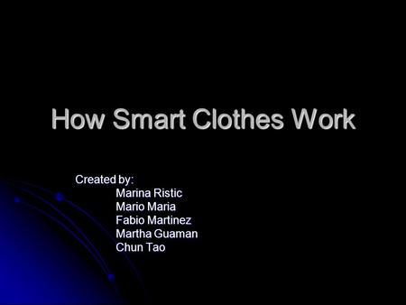 How Smart Clothes Work Created by: Marina Ristic Mario Maria Fabio Martinez Martha Guaman Chun Tao.