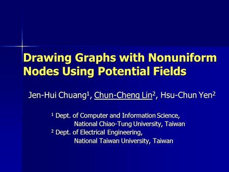 Drawing Graphs with Nonuniform Nodes Using Potential Fields Jen-Hui Chuang 1, Chun-Cheng Lin 2, Hsu-Chun Yen 2 1 Dept. of Computer and Information Science,