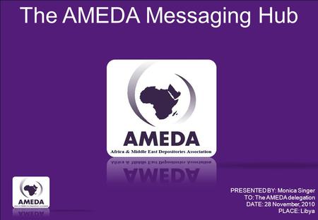 The AMEDA Messaging Hub PRESENTED BY: Monica Singer TO: The AMEDA delegation DATE: 28 November, 2010 PLACE: Libya.