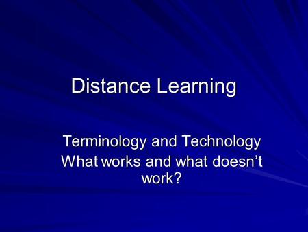 Distance Learning Terminology and Technology What works and what doesn’t work?