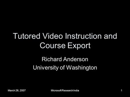 March 26, 2007Microsoft Research India1 Tutored Video Instruction and Course Export Richard Anderson University of Washington.
