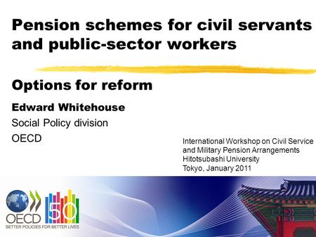 Pension schemes for civil servants and public-sector workers Options for reform Edward Whitehouse Social Policy division OECD International Workshop on.