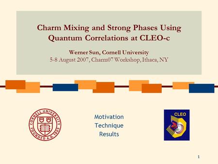 1 Charm Mixing and Strong Phases Using Quantum Correlations at CLEO-c Werner Sun, Cornell University 5-8 August 2007, Charm07 Workshop, Ithaca, NY Motivation.