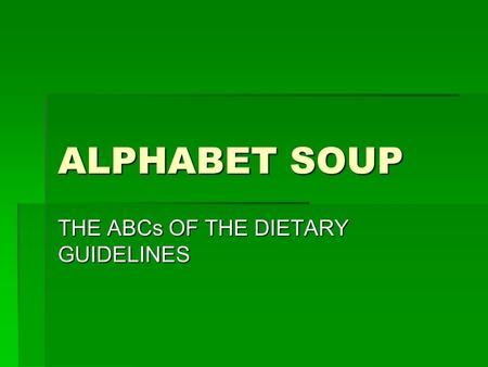 ALPHABET SOUP THE ABCs OF THE DIETARY GUIDELINES.