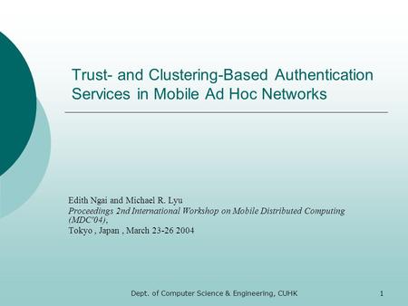 Dept. of Computer Science & Engineering, CUHK1 Trust- and Clustering-Based Authentication Services in Mobile Ad Hoc Networks Edith Ngai and Michael R.