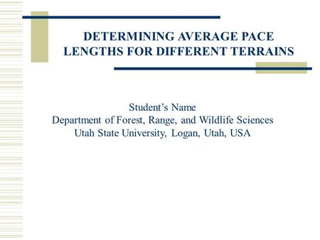 DETERMINING AVERAGE PACE LENGTHS FOR DIFFERENT TERRAINS Student’s Name Department of Forest, Range, and Wildlife Sciences Utah State University, Logan,