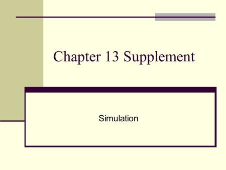 Chapter 13 Supplement Simulation. A tool used to imitate real phenomenon using a set of mathematical formulas Provides management with an experimental.