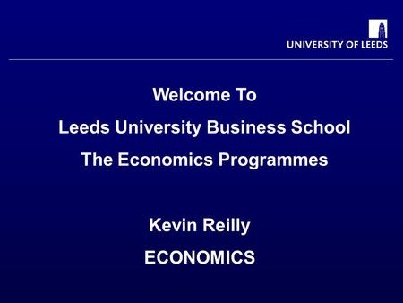 Welcome To Leeds University Business School The Economics Programmes Kevin Reilly ECONOMICS.