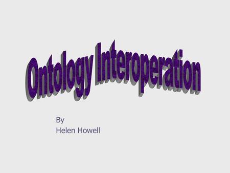 By Helen Howell. 2 Outline ] What is interoperation? ] Why? ] Problems ] Approach to Interoperations ] ONION ] Cyc.