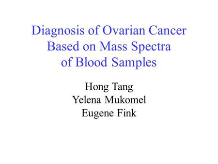 Diagnosis of Ovarian Cancer Based on Mass Spectra of Blood Samples Hong Tang Yelena Mukomel Eugene Fink.