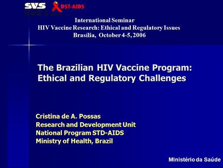 Ministério da Saúde The Brazilian HIV Vaccine Program: Ethical and Regulatory Challenges Cristina de A. Possas Research and Development Unit National Program.
