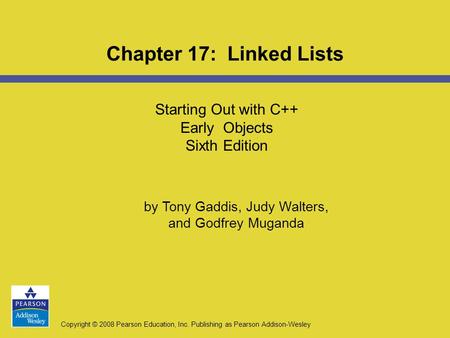 Copyright © 2008 Pearson Education, Inc. Publishing as Pearson Addison-Wesley Starting Out with C++ Early Objects Sixth Edition Chapter 17: Linked Lists.
