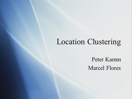 Location Clustering Peter Kamm Marcel Flores Peter Kamm Marcel Flores.
